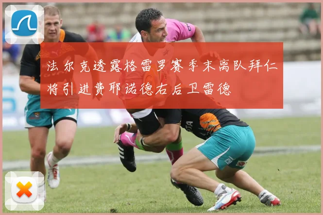 法尔克透露格雷罗赛季末离队拜仁将引进费耶诺德右后卫雷德