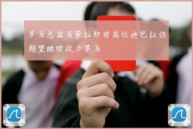 罗马总监马萨拉即将离任迪巴拉仍期望继续效力罗马