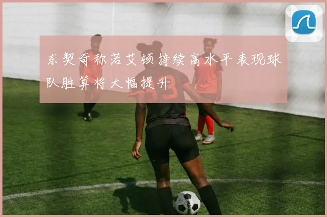 东契奇称若艾顿持续高水平表现球队胜算将大幅提升