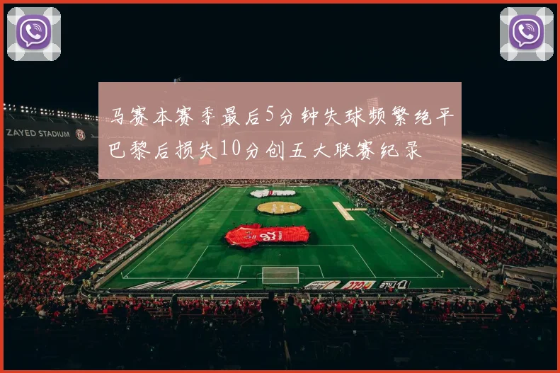 马赛本赛季最后5分钟失球频繁绝平巴黎后损失10分创五大联赛纪录