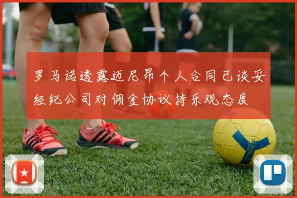 罗马诺透露迈尼昂个人合同已谈妥经纪公司对佣金协议持乐观态度