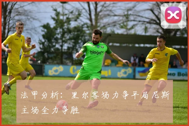 法甲分析：里尔客场力争平局尼斯主场全力争胜